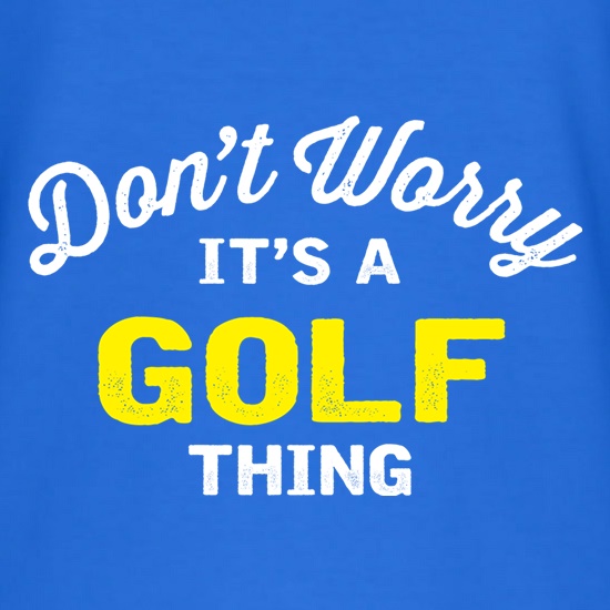 Don't Worry It's A Golf Thing t-shirts